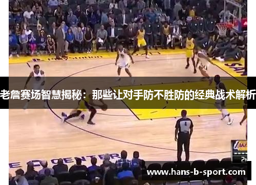 老詹赛场智慧揭秘:那些让对手防不胜防的经典战术解析 老詹赛场智慧揭秘:那些让对手防不胜防的经典战术解析