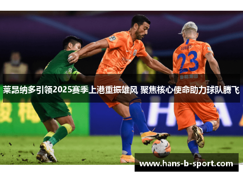 莱昂纳多引领2025赛季上港重振雄风 聚焦核心使命助力球队腾飞