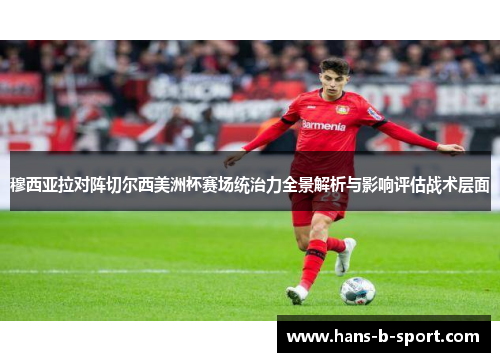 穆西亚拉对阵切尔西美洲杯赛场统治力全景解析与影响评估战术层面