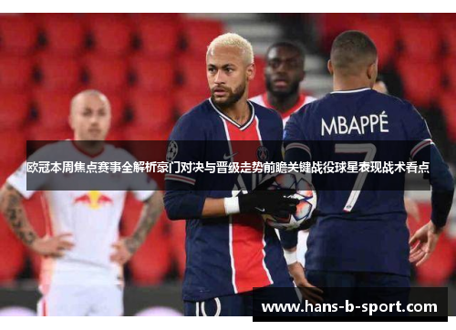 欧冠本周焦点赛事全解析豪门对决与晋级走势前瞻关键战役球星表现战术看点 欧冠本周焦点赛事全解析豪门对决与晋级走势前瞻关键战役球星表现战术看点