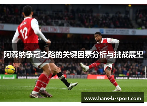 阿森纳争冠之路的关键因素分析与挑战展望