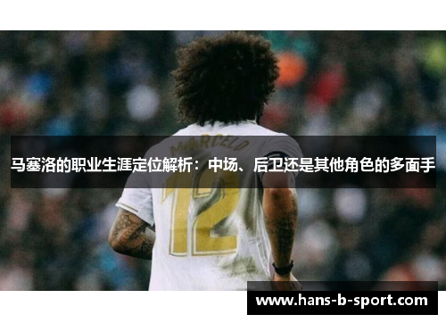 马塞洛的职业生涯定位解析：中场、后卫还是其他角色的多面手