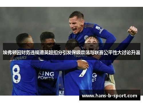 埃弗顿因财务违规遭英超扣分引发保级震荡与联赛公平性大讨论升温