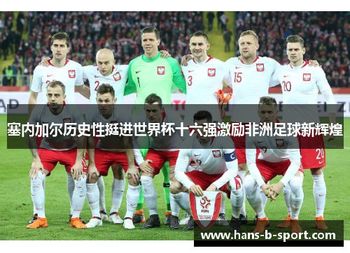 塞内加尔历史性挺进世界杯十六强激励非洲足球新辉煌