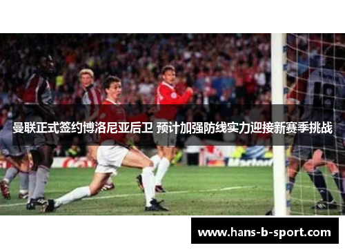 曼联正式签约博洛尼亚后卫 预计加强防线实力迎接新赛季挑战