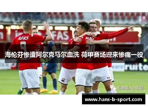 海伦芬惨遭阿尔克马尔血洗 荷甲赛场迎来惨痛一役