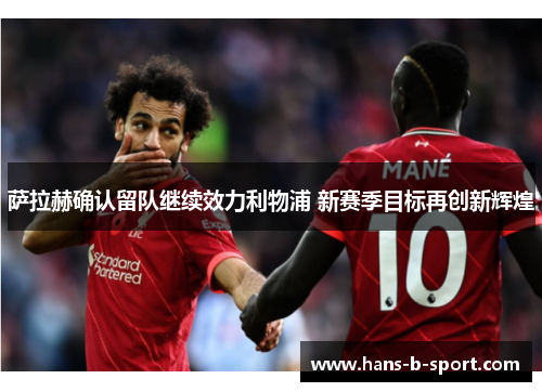 萨拉赫确认留队继续效力利物浦 新赛季目标再创新辉煌