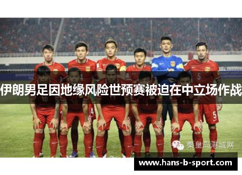 伊朗男足因地缘风险世预赛被迫在中立场作战