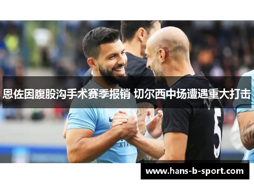 恩佐因腹股沟手术赛季报销 切尔西中场遭遇重大打击