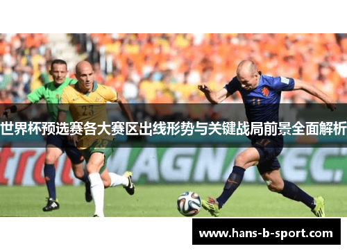 世界杯预选赛各大赛区出线形势与关键战局前景全面解析 世界杯预选赛各大赛区出线形势与关键战局前景全面解析