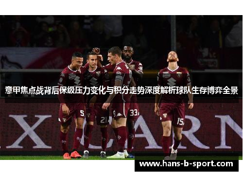 意甲焦点战背后保级压力变化与积分走势深度解析球队生存博弈全景 意甲焦点战背后保级压力变化与积分走势深度解析球队生存博弈全景